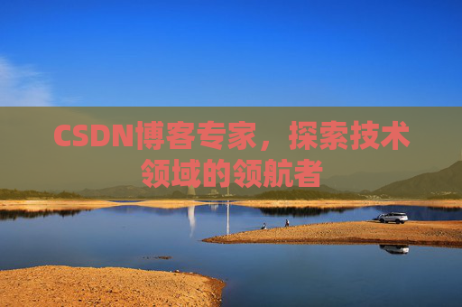 CSDN博客专家,探索技术领域的领航者 CSDN博客专家,探索技术领域的领航者